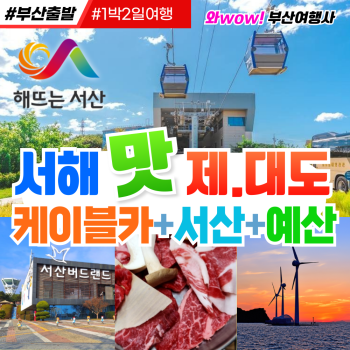 [부산출발] 서해 맛 제부도.대부도 케이블카+서산+예산 1박2일